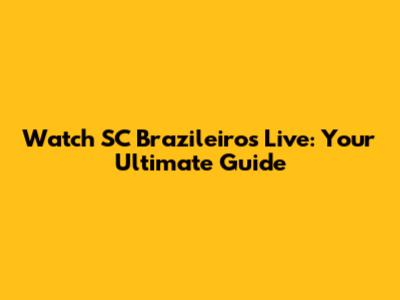 Watch SC Brazileiros Live: Your Ultimate Guide