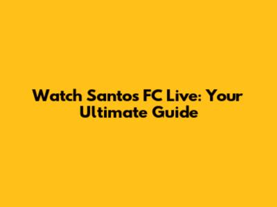 Watch Santos FC Live: Your Ultimate Guide