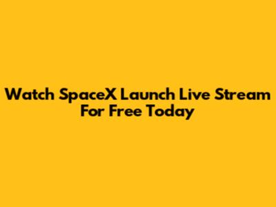 Watch SpaceX Launch Live Stream For Free Today
