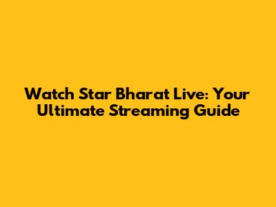 Watch Star Bharat Live: Your Ultimate Streaming Guide