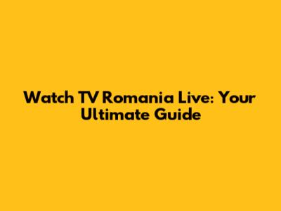 Watch TV Romania Live: Your Ultimate Guide
