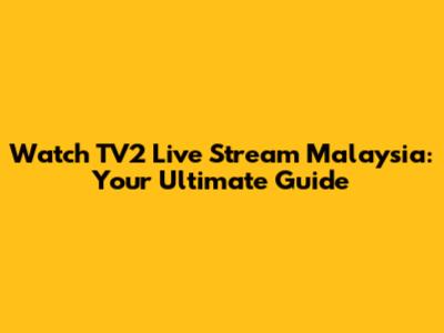 Watch TV2 Live Stream Malaysia: Your Ultimate Guide