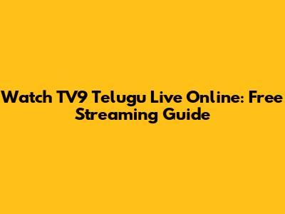 Watch TV9 Telugu Live Online: Free Streaming Guide