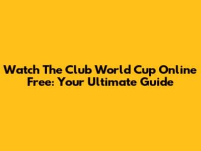 Watch The Club World Cup Online Free: Your Ultimate Guide