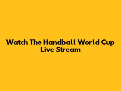 Watch The Handball World Cup Live Stream