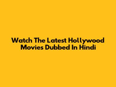 Watch The Latest Hollywood Movies Dubbed In Hindi