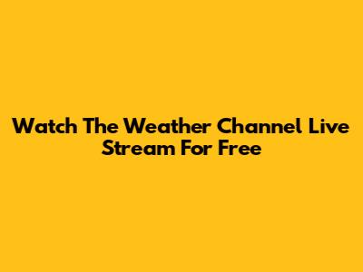 Watch The Weather Channel Live Stream For Free