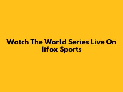 Watch The World Series Live On Iifox Sports