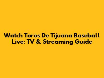 Watch Toros De Tijuana Baseball Live: TV & Streaming Guide