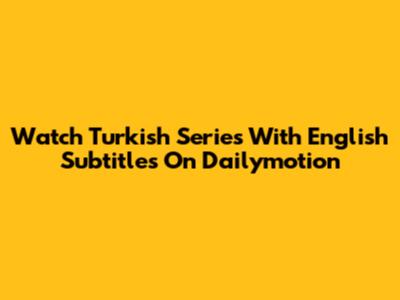 Watch Turkish Series With English Subtitles On Dailymotion
