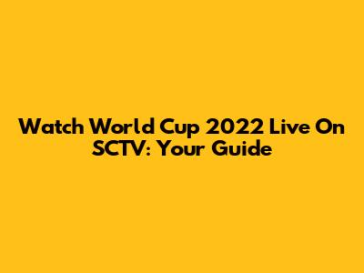 Watch World Cup 2022 Live On SCTV: Your Guide