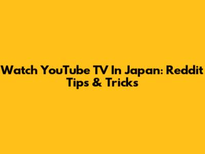 Watch YouTube TV In Japan: Reddit Tips & Tricks