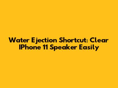 Water Ejection Shortcut: Clear IPhone 11 Speaker Easily