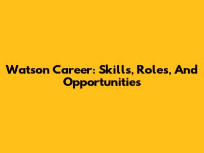 Watson Career: Skills, Roles, And Opportunities