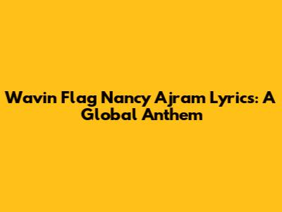 Wavin Flag Nancy Ajram Lyrics: A Global Anthem