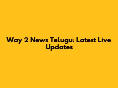 Way 2 News Telugu: Latest Live Updates