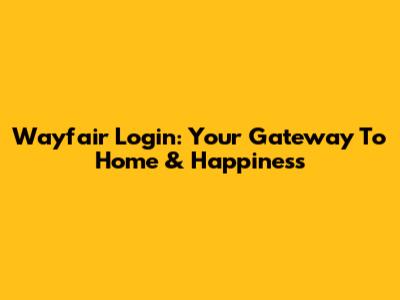 Wayfair Login: Your Gateway To Home & Happiness