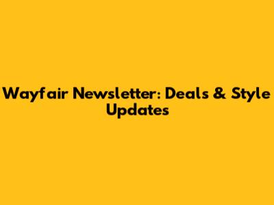 Wayfair Newsletter: Deals & Style Updates