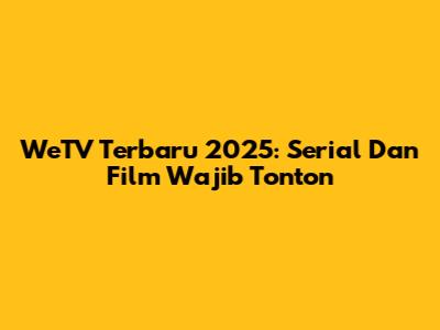 WeTV Terbaru 2025: Serial Dan Film Wajib Tonton