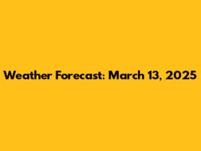 Weather Forecast: March 13, 2025