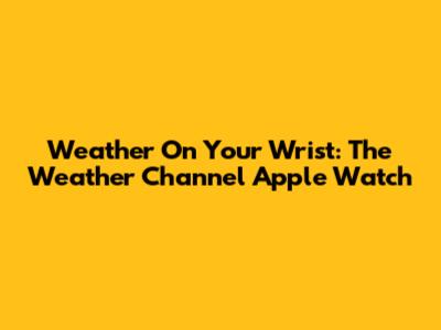 Weather On Your Wrist: The Weather Channel Apple Watch