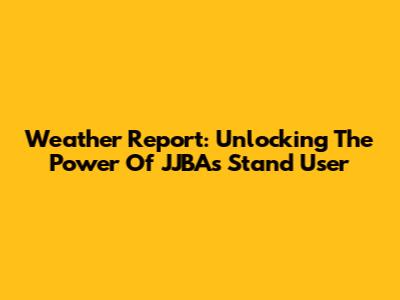Weather Report: Unlocking The Power Of JJBA's Stand User