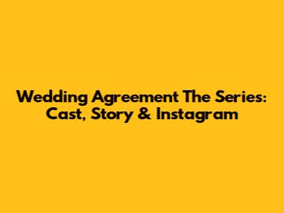 Wedding Agreement The Series: Cast, Story & Instagram