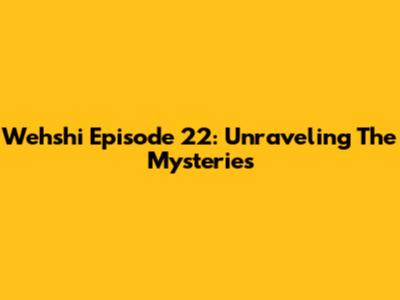 Wehshi Episode 22: Unraveling The Mysteries