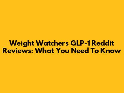 Weight Watchers GLP-1 Reddit Reviews: What You Need To Know