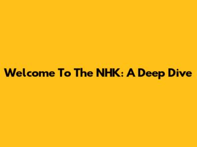 Welcome To The NHK: A Deep Dive