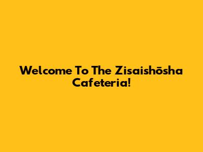 Welcome To The Zisaishōsha Cafeteria!