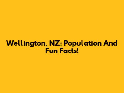 Wellington, NZ: Population And Fun Facts!