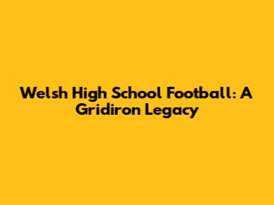 Welsh High School Football: A Gridiron Legacy