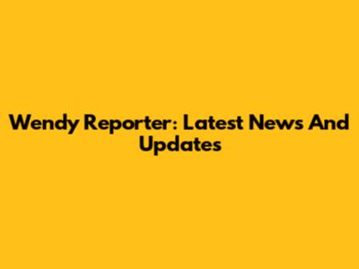 Wendy Reporter: Latest News And Updates