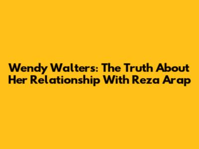 Wendy Walters: The Truth About Her Relationship With Reza Arap