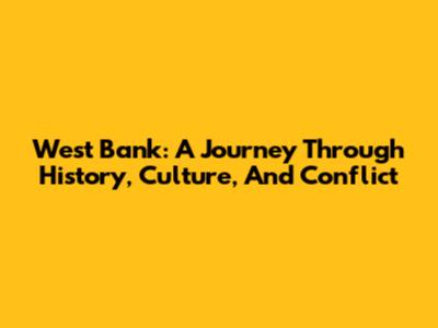 West Bank: A Journey Through History, Culture, And Conflict