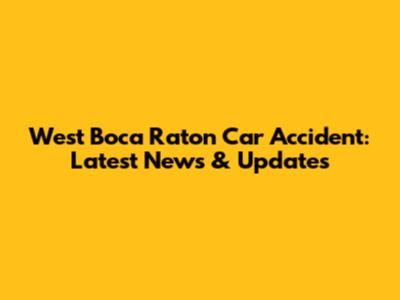 West Boca Raton Car Accident: Latest News & Updates