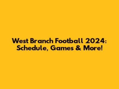 West Branch Football 2024: Schedule, Games & More!