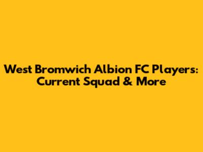 West Bromwich Albion FC Players: Current Squad & More