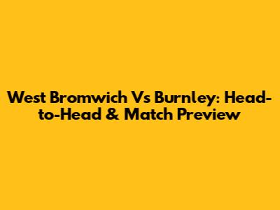 West Bromwich Vs Burnley: Head-to-Head & Match Preview