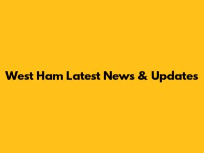 West Ham Latest News & Updates