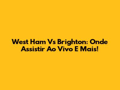 West Ham Vs Brighton: Onde Assistir Ao Vivo E Mais!