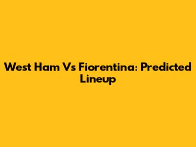 West Ham Vs Fiorentina: Predicted Lineup