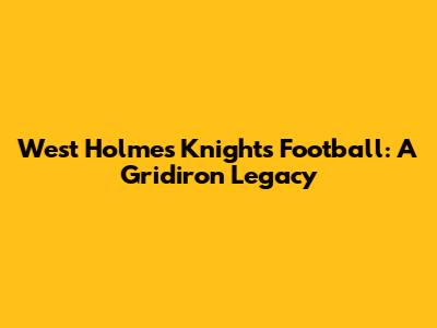 West Holmes Knights Football: A Gridiron Legacy