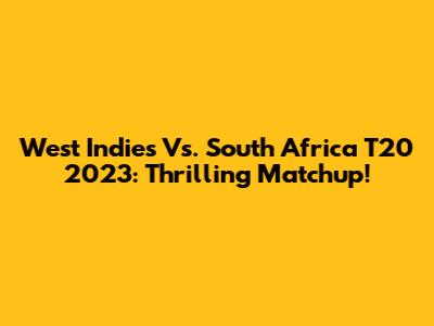 West Indies Vs. South Africa T20 2023: Thrilling Matchup!
