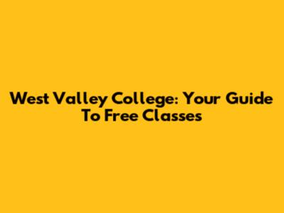 West Valley College: Your Guide To Free Classes