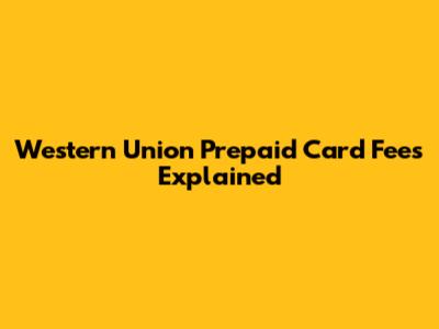 Western Union Prepaid Card Fees Explained