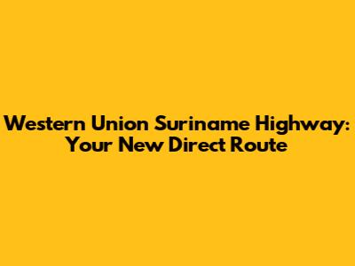Western Union Suriname Highway: Your New Direct Route