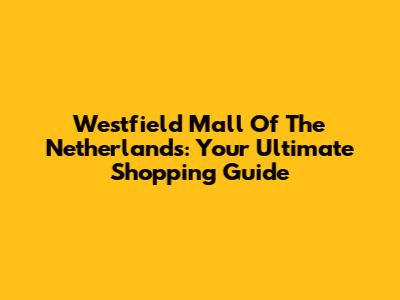Westfield Mall Of The Netherlands: Your Ultimate Shopping Guide