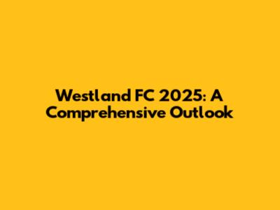 Westland FC 2025: A Comprehensive Outlook